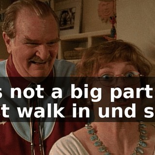 It's not a big part. I just walk in und say,