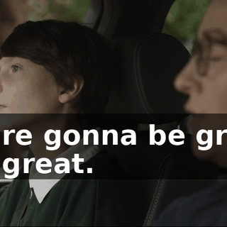 You're gonna be great. Not great.