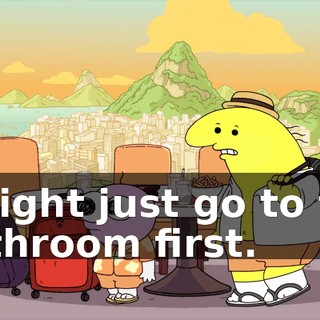 I might just go to the bathroom first.