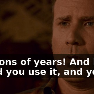 ...for billions of years! And it is good, and you use it, and you ride it.