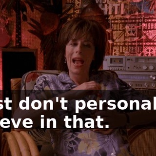 I just don't personally... believe in that.