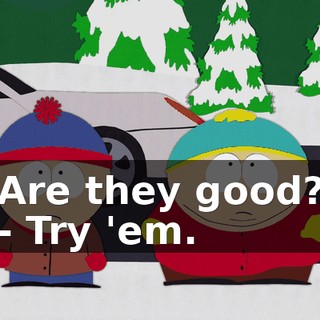 Are they good? - Try 'em.