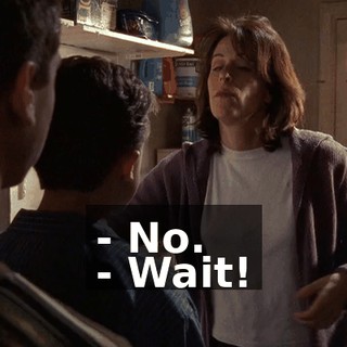 - No. - Wait!