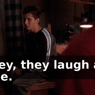 Hey, they laugh at me.