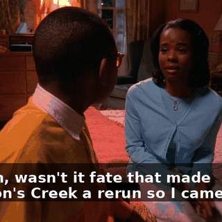 I mean, wasn't it fate that made Dawson's Creek a rerun so I came here?