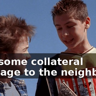 get some collateral damage to the neighbors.