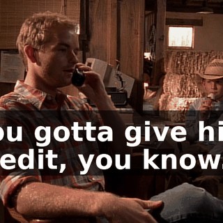 You gotta give him credit, you know.