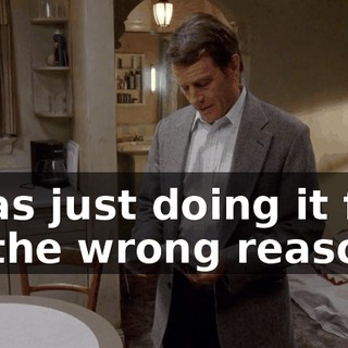 I was just doing it for all the wrong reasons.