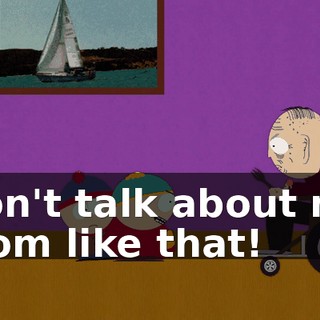 Don't talk about my mom like that!