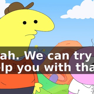 Yeah. We can try to help you with that.