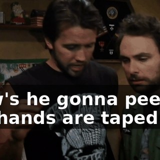 How's he gonna pee if his hands are taped up?
