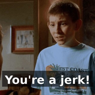 You're a jerk!