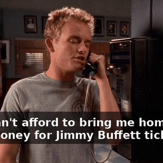 You can't afford to bring me home, but find money for Jimmy Buffett tickets.