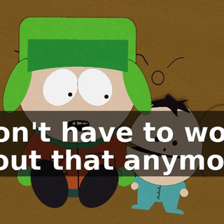 I don't have to worry about that anymore.