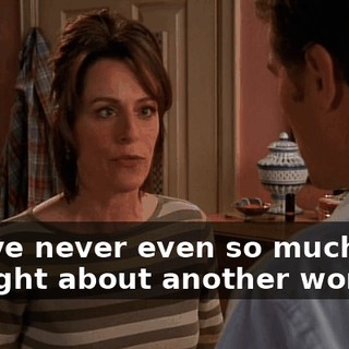 you've never even so much as thought about another woman?