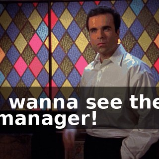 I wanna see the manager!