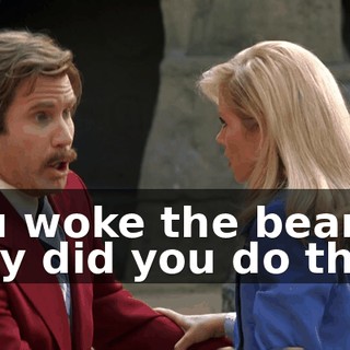 You woke the bears. Why did you do that?