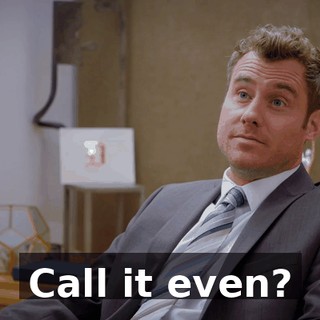 Call it even?