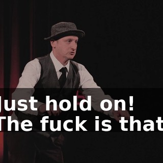 -Just hold on! -The fuck is that?