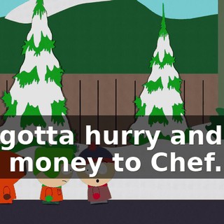 We gotta hurry and get this money to Chef.