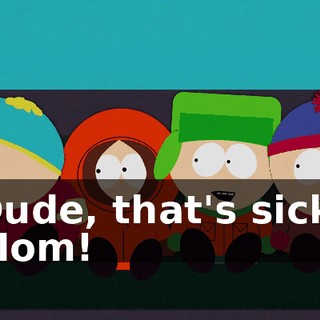 Dude, that's sick, Mom!