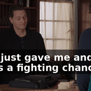 You just gave me and my guys a fighting chance.