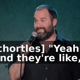 [chortles] "Yeah." And they're like,