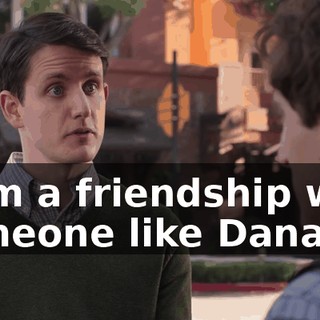from a friendship with someone like Dana,