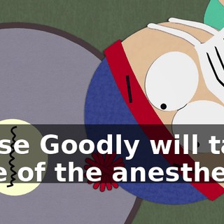 Nurse Goodly will take care of the anesthesia.