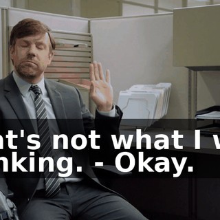 That's not what I was thinking. - Okay.