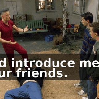 and introduce me to your friends.