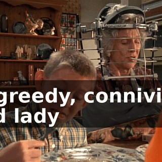 A greedy, conniving old lady