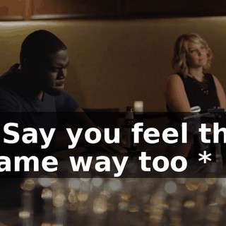 * Say you feel the same way too *