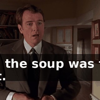 So, the soup was too hot.
