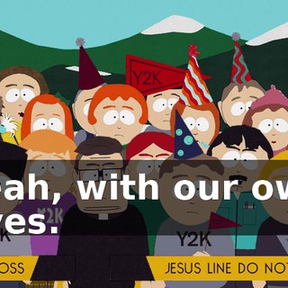 Yeah, with our own eyes.
