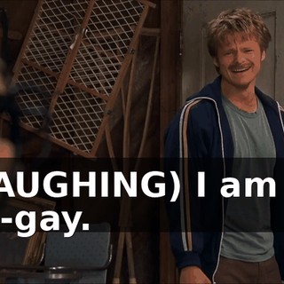 (LAUGHING) I am so un-gay.