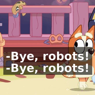 -Bye, robots! -Bye, robots!