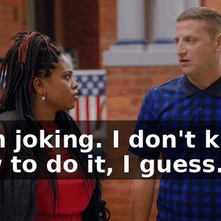 - I'm joking. I don't know how to do it, I guess.