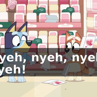 Nyeh, nyeh, nyeh, nyeh!
