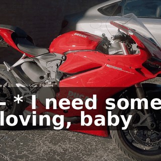 - * I need some loving, baby