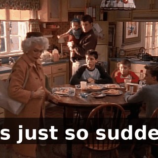 It's just so sudden.