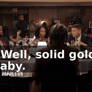 - Well, solid gold, baby.