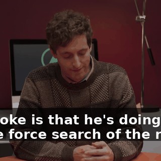 The joke is that he's doing a brute force search of the room.