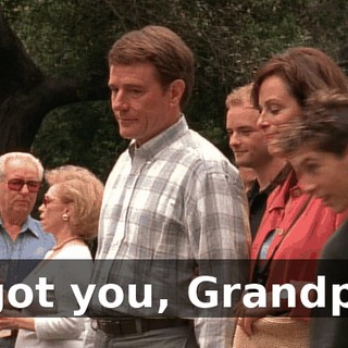 I got you, Grandpa.