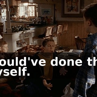 I could've done that myself.