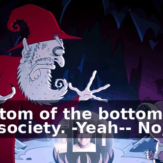-bottom of the bottom of the society. -Yeah-- No, no.