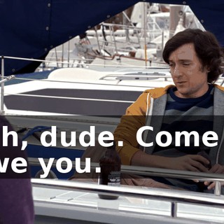 Yeah, dude. Come on, I owe you.