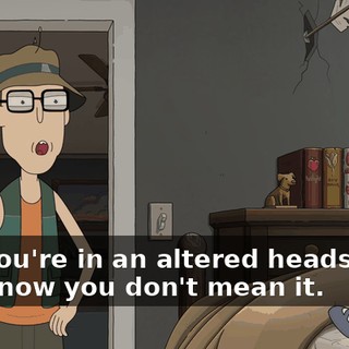 But you're in an altered headspace, so I know you don't mean it.