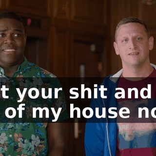"Get your shit and get out of my house now.