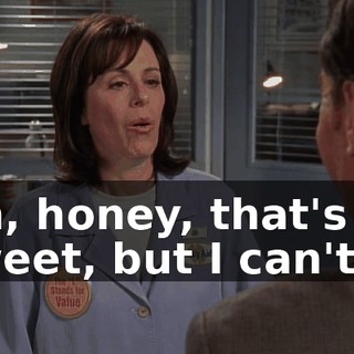 Oh, honey, that's so sweet, but I can't.